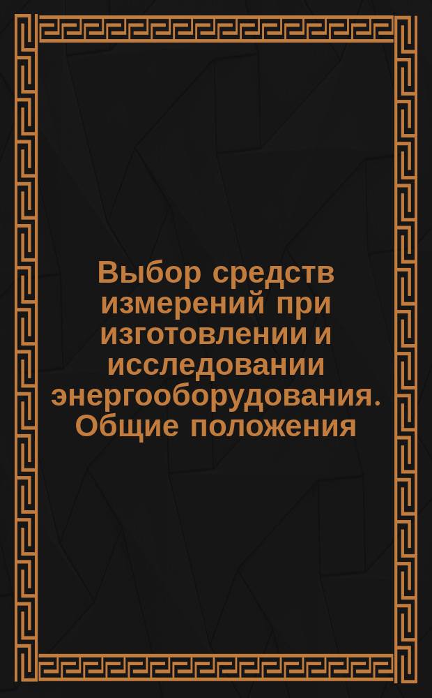 Выбор средств измерений при изготовлении и исследовании энергооборудования. Общие положения