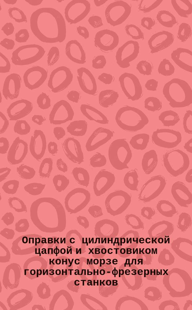 Оправки с цилиндрической цапфой и хвостовиком конус морзе для горизонтально-фрезерных станков. Конструкция и размеры