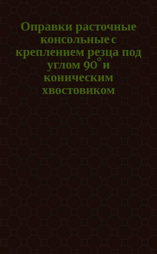 Оправки расточные консольные с креплением резца под углом 90° и коническим хвостовиком. Конструкция и размеры