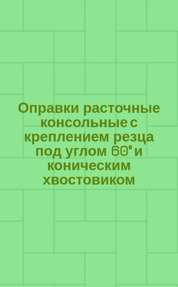 Оправки расточные консольные с креплением резца под углом 60° и коническим хвостовиком. Конструкция и размеры
