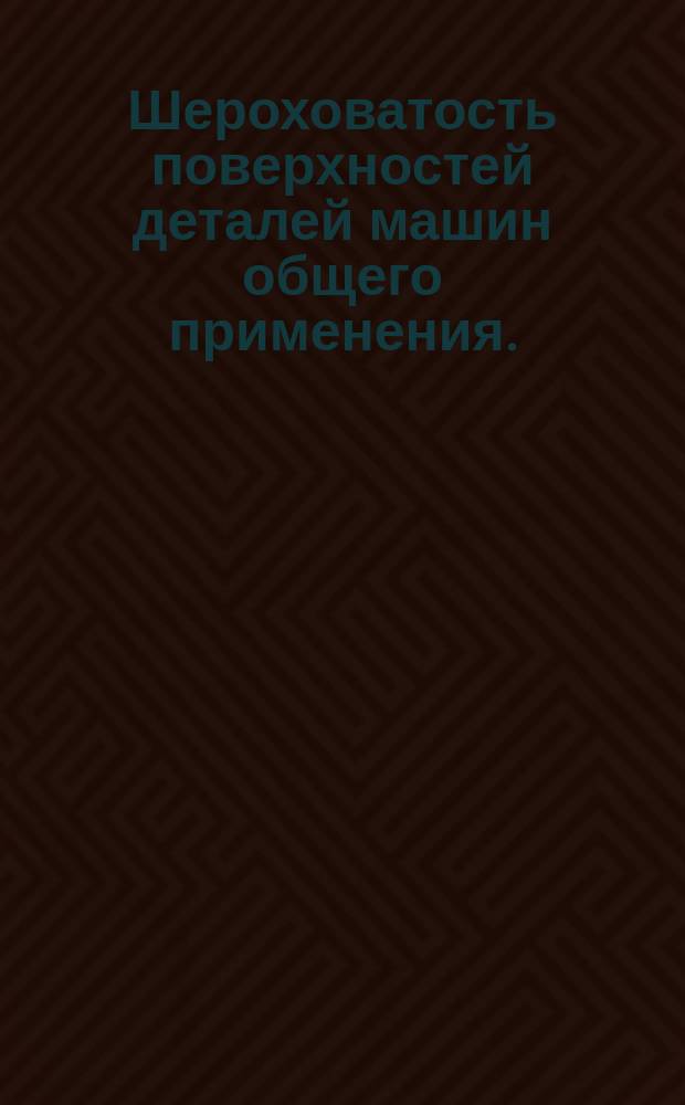 Шероховатость поверхностей деталей машин общего применения.