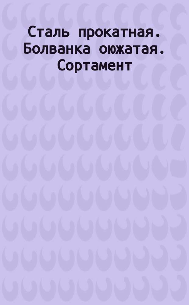 Сталь прокатная. Болванка оюжатая. Сортамент