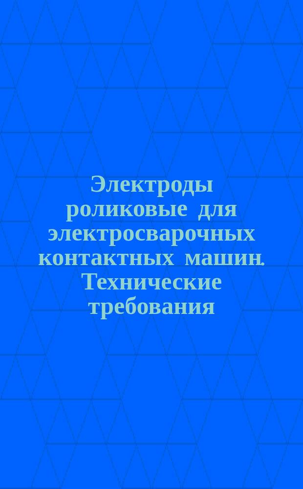 Электроды роликовые для электросварочных контактных машин. Технические требования