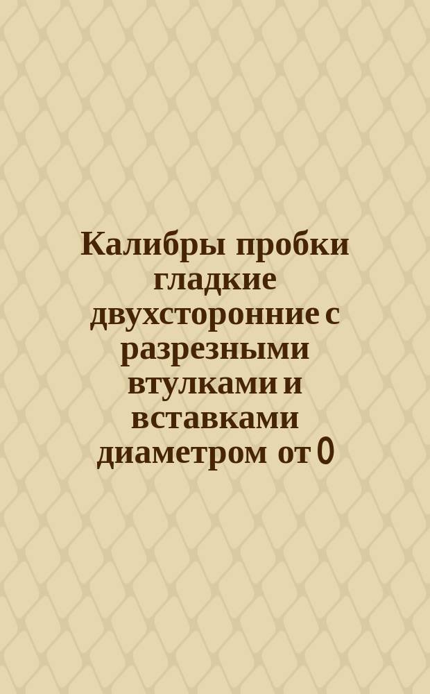 Калибры пробки гладкие двухсторонние с разрезными втулками и вставками диаметром от 0,1 до 1 мм.