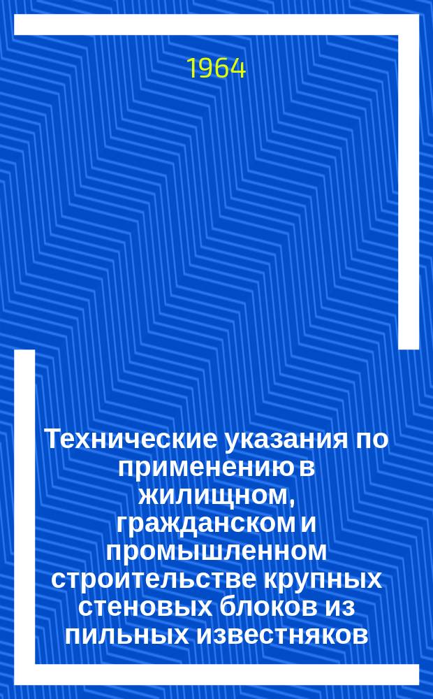 Технические указания по применению в жилищном, гражданском и промышленном строительстве крупных стеновых блоков из пильных известняков