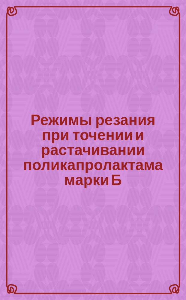 Режимы резания при точении и растачивании поликапролактама марки Б (капрона), резцами из быстрорежущей стали марки Р18 без охлаждения