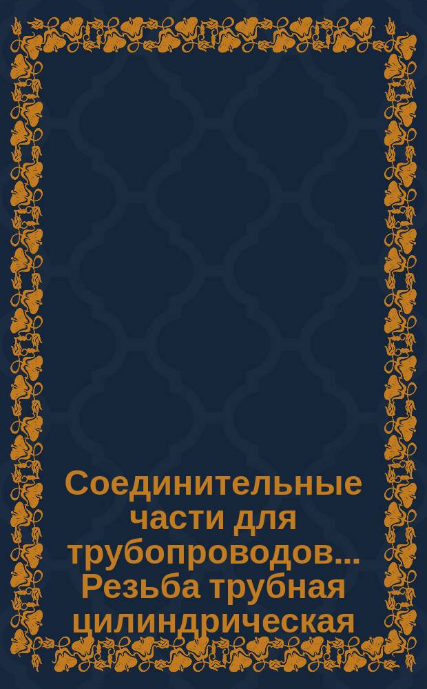 Соединительные части для трубопроводов ... Резьба трубная цилиндрическая