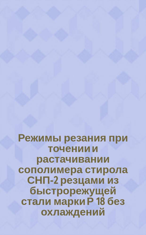 Режимы резания при точении и растачивании сополимера стирола СНП-2 резцами из быстрорежущей стали марки Р 18 без охлаждений