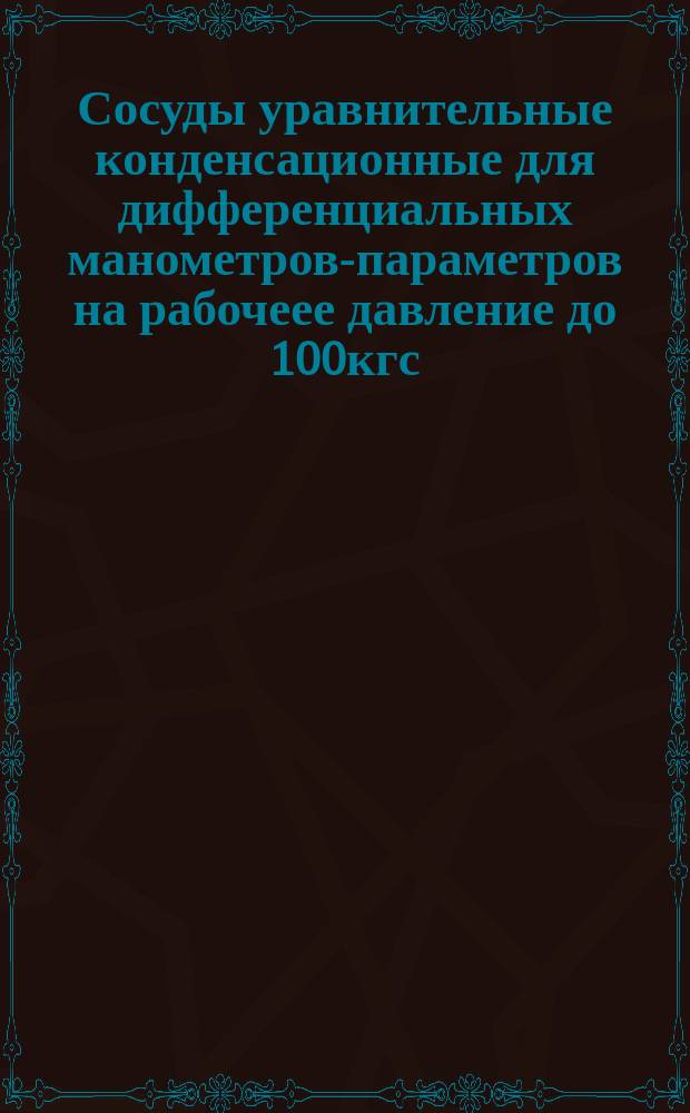 Сосуды уравнительные конденсационные для дифференциальных манометров-параметров на рабочеее давление до 100кгс/см&curren;