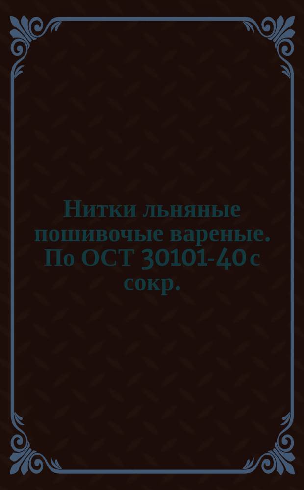 Нитки льняные пошивочые вареные. По ОСТ 30101-40 с сокр.