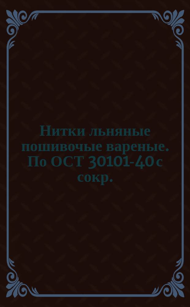 Нитки льняные пошивочые вареные. По ОСТ 30101-40 с сокр.