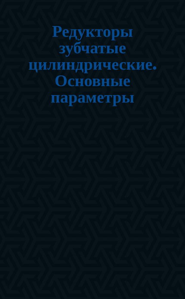 Редукторы зубчатые цилиндрические. Основные параметры