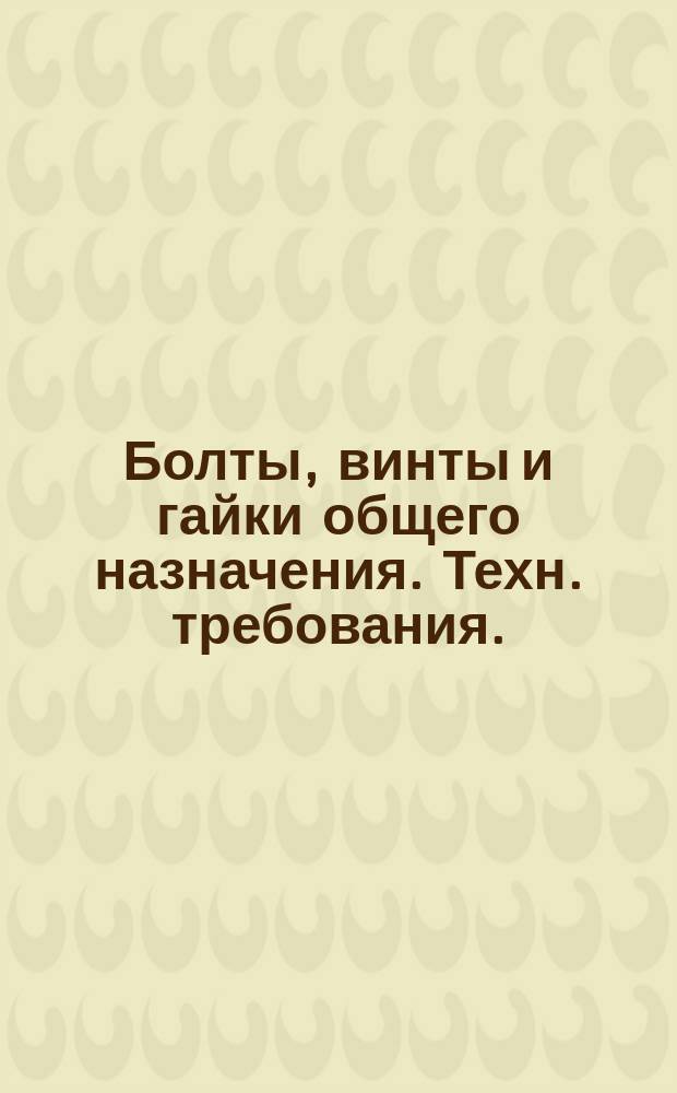 Болты, винты и гайки общего назначения. Техн. требования. (Источник ГОСТ 1759-62)