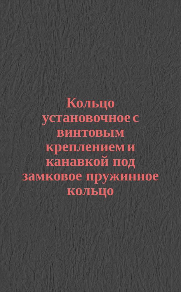 Кольцо установочное с винтовым креплением и канавкой под замковое пружинное кольцо