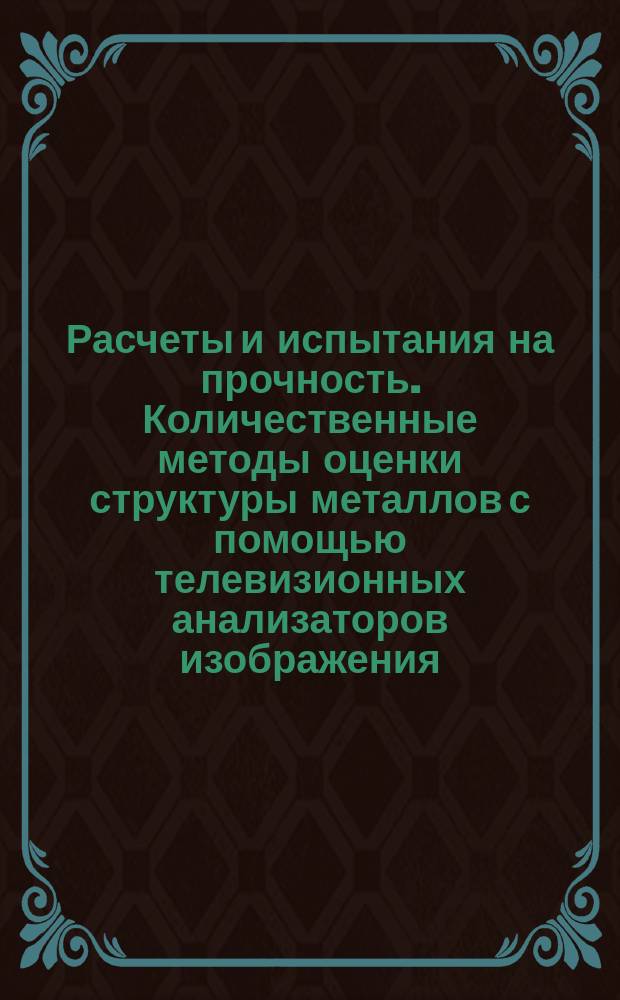 Расчеты и испытания на прочность. Количественные методы оценки структуры металлов с помощью телевизионных анализаторов изображения: Метод. рекомендации