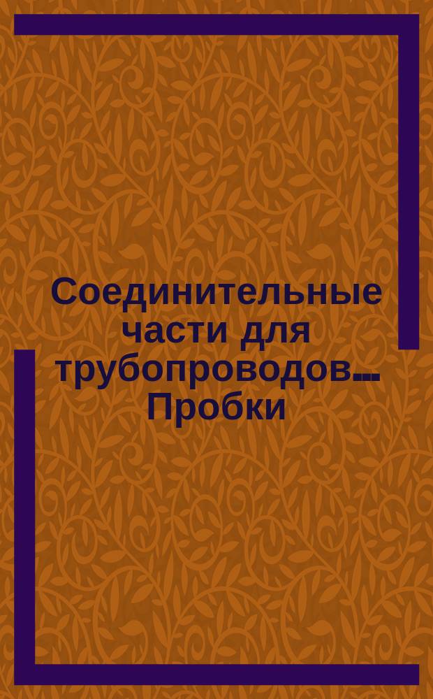 Соединительные части для трубопроводов ... Пробки