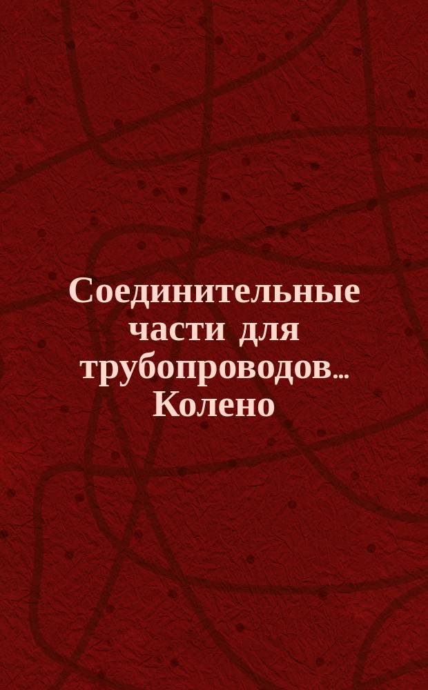 Соединительные части для трубопроводов ... Колено