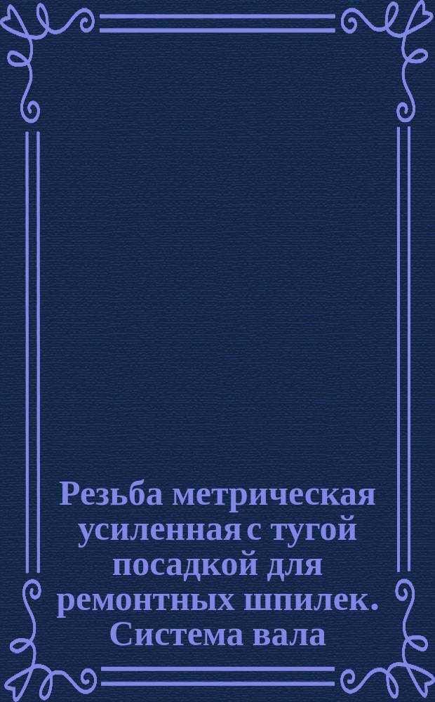 Резьба метрическая усиленная с тугой посадкой для ремонтных шпилек. Система вала