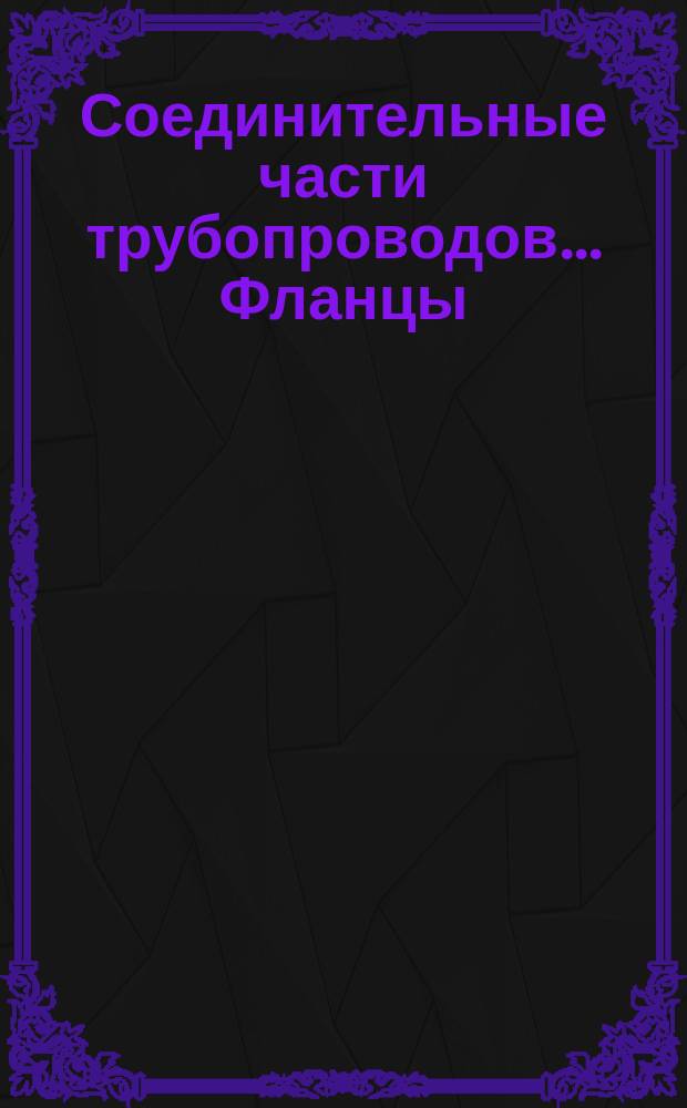 Соединительные части трубопроводов ... Фланцы