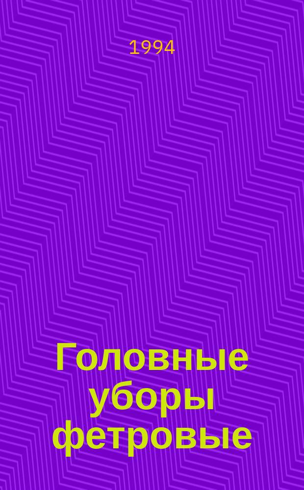 Головные уборы фетровые : Общие техн. условия