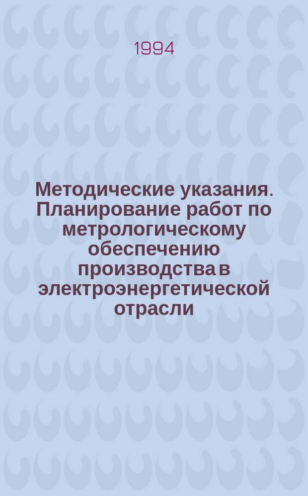 Методические указания. Планирование работ по метрологическому обеспечению производства в электроэнергетической отрасли. Организация и порядок проведения