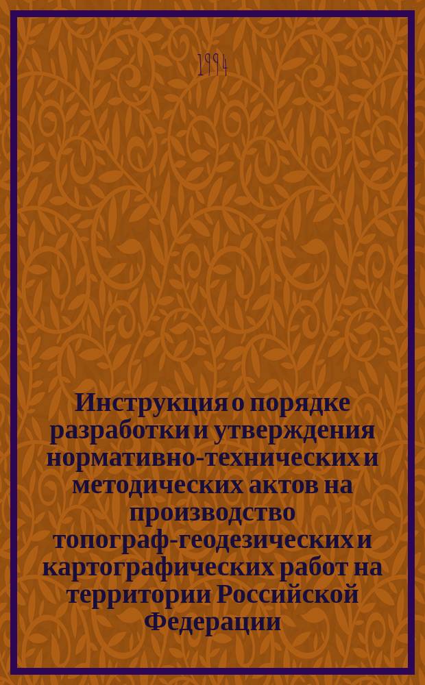 Инструкция о порядке разработки и утверждения нормативно-технических и методических актов на производство топографо- геодезических и картографических работ на территории Российской Федерации