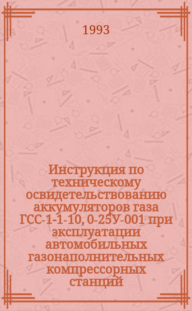 Инструкция по техническому освидетельствованию аккумуляторов газа ГСС-1-1-10, 0-25У-001 при эксплуатации автомобильных газонаполнительных компрессорных станций (АГНКС)