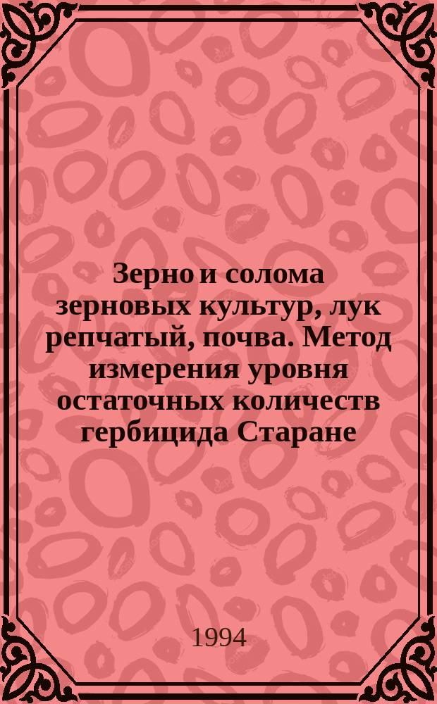 Зерно и солома зерновых культур, лук репчатый, почва. Метод измерения уровня остаточных количеств гербицида Старане