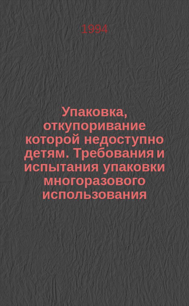 Упаковка, откупоривание которой недоступно детям. Требования и испытания упаковки многоразового использования