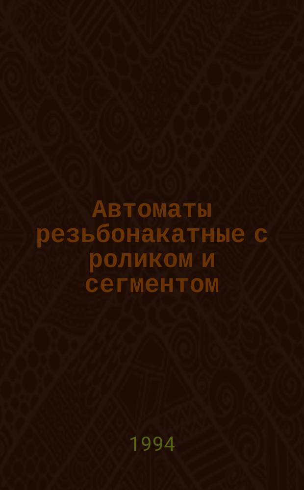 Автоматы резьбонакатные с роликом и сегментом : Основные параметры
