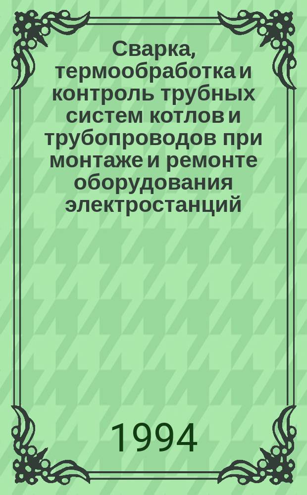 Сварка, термообработка и контроль трубных систем котлов и трубопроводов при монтаже и ремонте оборудования электростанций (РТМ-1с-93)