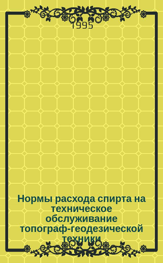 Нормы расхода спирта на техническое обслуживание топографо- геодезической техники