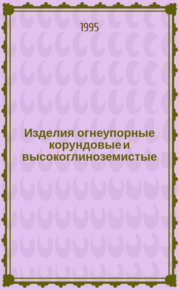 Изделия огнеупорные корундовые и высокоглиноземистые : технические условия
