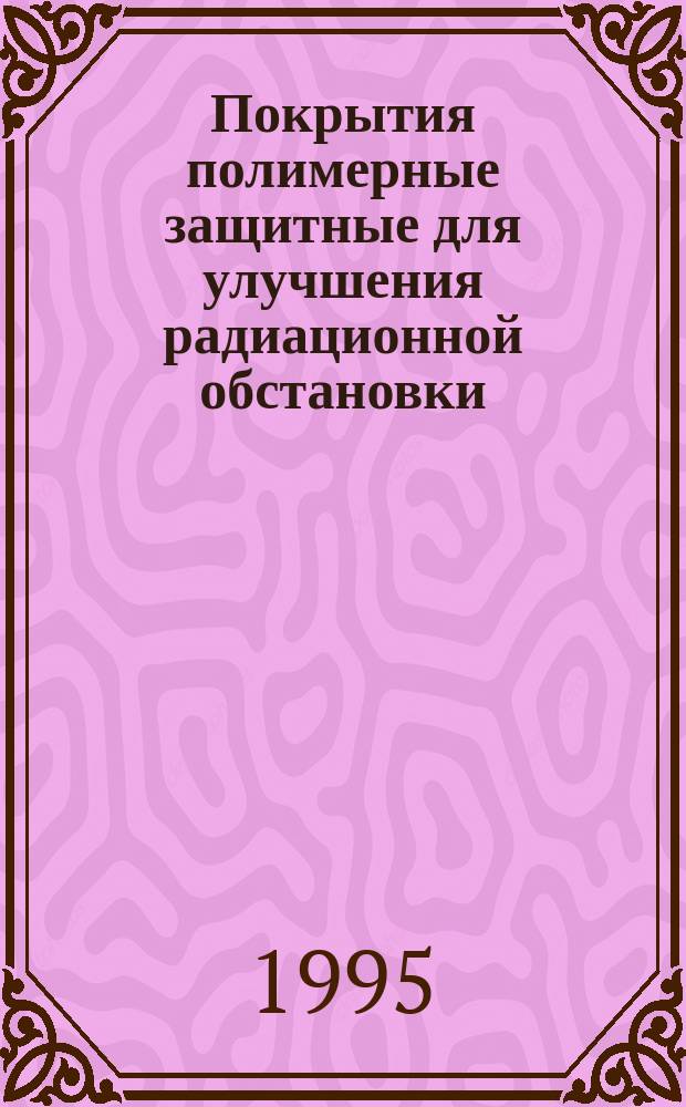 Покрытия полимерные защитные для улучшения радиационной обстановки : Методы определения коэффициениа дезактивации и времени защитного действия