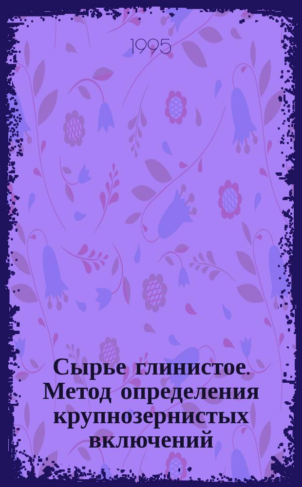 Сырье глинистое. Метод определения крупнозернистых включений : ГОСТ 21216.4-93