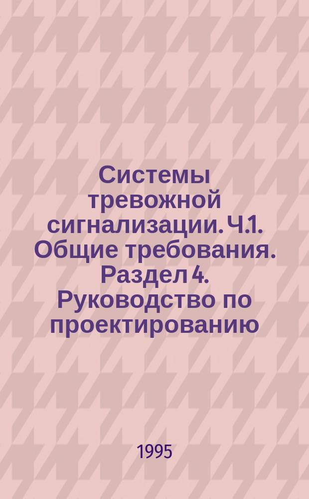Системы тревожной сигнализации. Ч.1. Общие требования. Раздел 4. Руководство по проектированию, монтажу и техническому обслуживанию