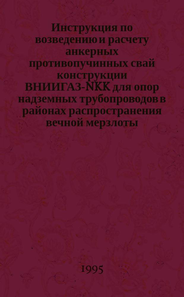 Инструкция по возведению и расчету анкерных противопучинных свай конструкции ВНИИГАЗ-NKK для опор надземных трубопроводов в районах распространения вечной мерзлоты