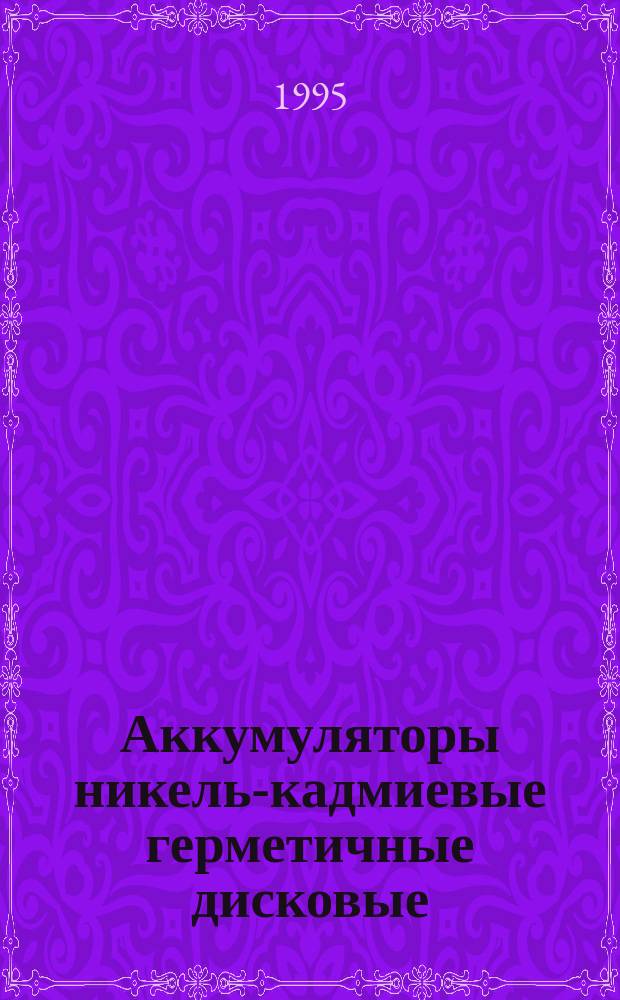 Аккумуляторы никель-кадмиевые герметичные дисковые : Общие техн. условия