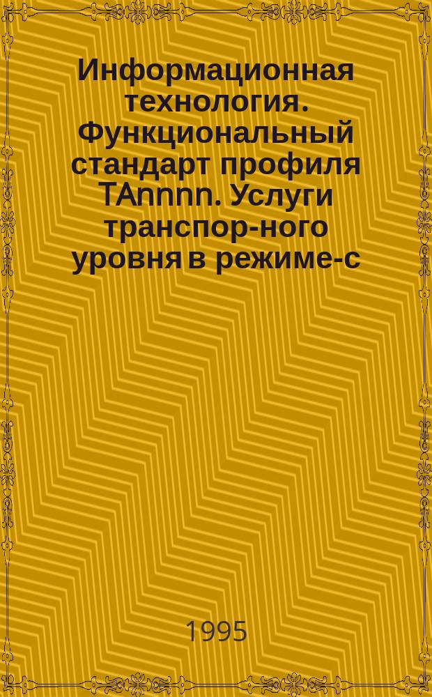 Информационная технология. Функциональный стандарт профиля TAnnnn. Услуги транспорт- ного уровня в режиме-с-установлением- соединения при использовании услуг сетевого уровни в режиме-без-установле- нием-соединения. Ч.1. Общее описание и требования, независимые от подсети