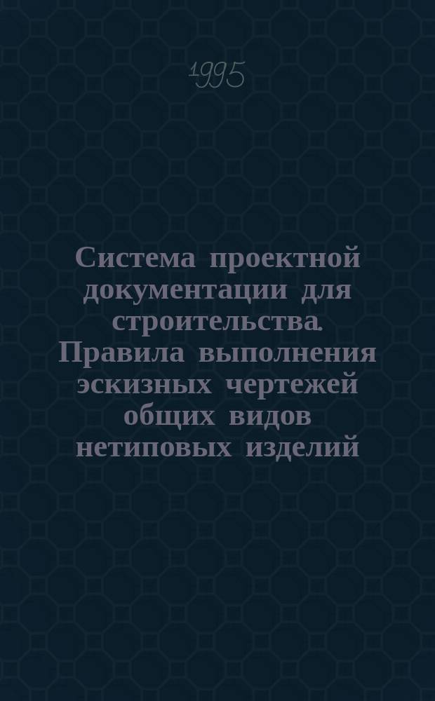 Система проектной документации для строительства. Правила выполнения эскизных чертежей общих видов нетиповых изделий