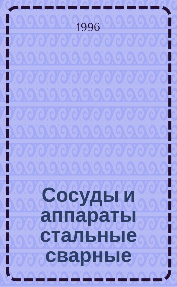 Сосуды и аппараты стальные сварные : Общие техн. условия