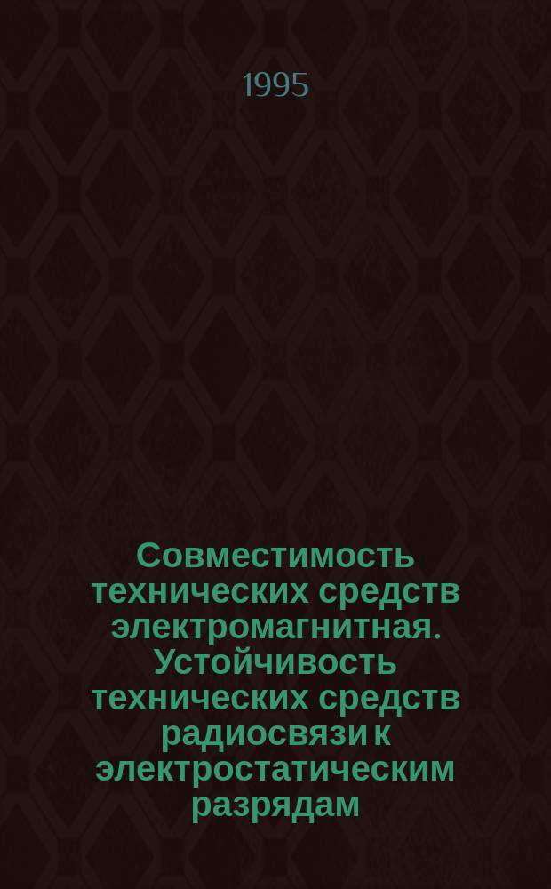 Совместимость технических средств электромагнитная. Устойчивость технических средств радиосвязи к электростатическим разрядам, импульсным помехам и динамическим изменениям напряжения сети электропитания : Требования и методы испытаний