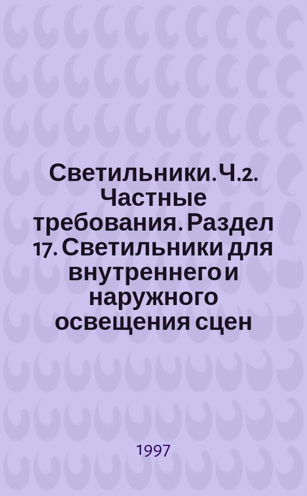 Светильники. Ч.2. Частные требования. Раздел 17. Светильники для внутреннего и наружного освещения сцен, телевизионных, кино- и фотостудий