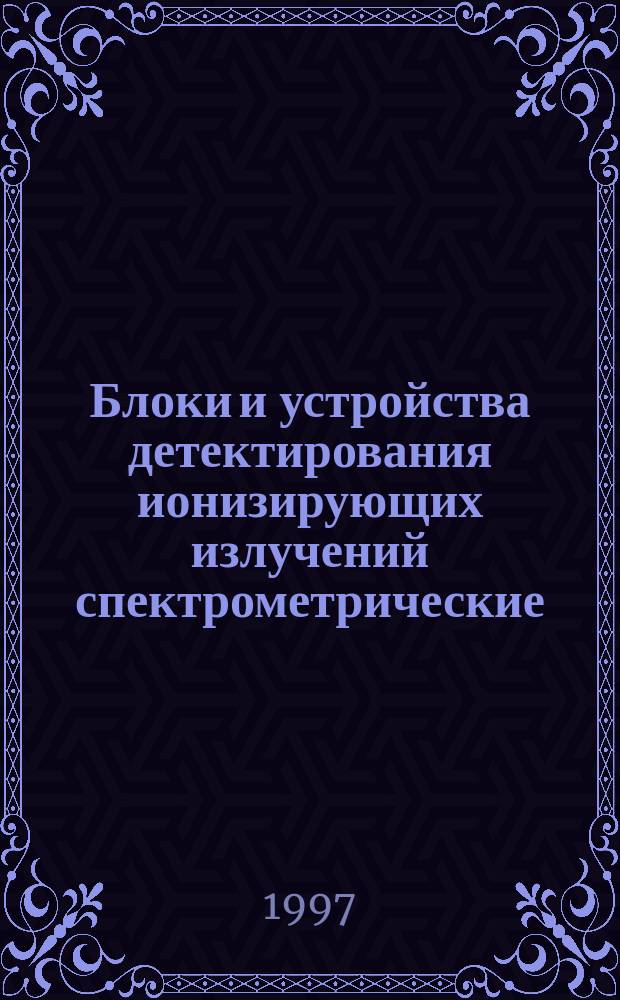 Блоки и устройства детектирования ионизирующих излучений спектрометрические : Общие техн. условия