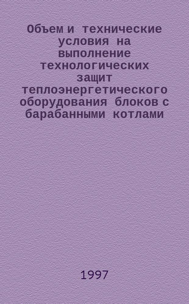 Объем и технические условия на выполнение технологических защит теплоэнергетического оборудования блоков с барабанными котлами : (Для оборудования, проектируемого с 1997г.)