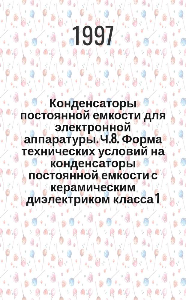 Конденсаторы постоянной емкости для электронной аппаратуры. Ч.8. Форма технических условий на конденсаторы постоянной емкости с керамическим диэлектриком класса 1 : Уровень качества Е