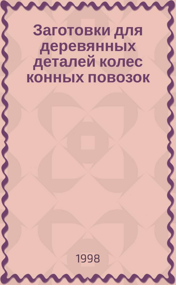Заготовки для деревянных деталей колес конных повозок : Техн. условия