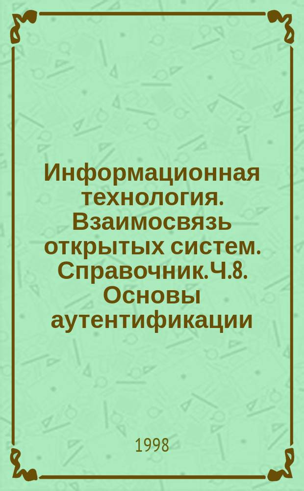 Информационная технология. Взаимосвязь открытых систем. Справочник. Ч.8. Основы аутентификации
