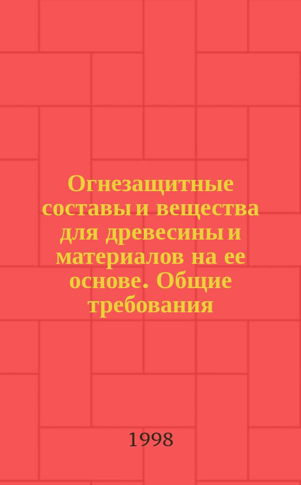 Огнезащитные составы и вещества для древесины и материалов на ее основе. Общие требования. Методы использования