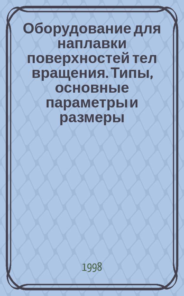 Оборудование для наплавки поверхностей тел вращения. Типы, основные параметры и размеры